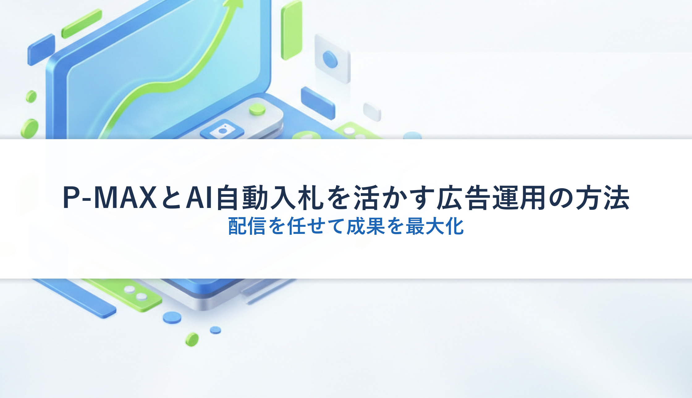 P-MAXとAI自動入札を活かす広告運用の方法|配信を任せて成果を最大化