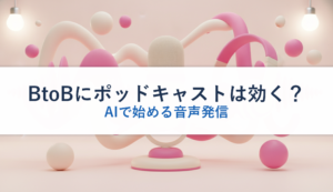 BtoBにポッドキャストは効く？｜AIで始める音声発信