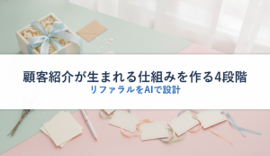 顧客紹介が生まれる仕組みを作る4段階｜リファラルをAIで設計