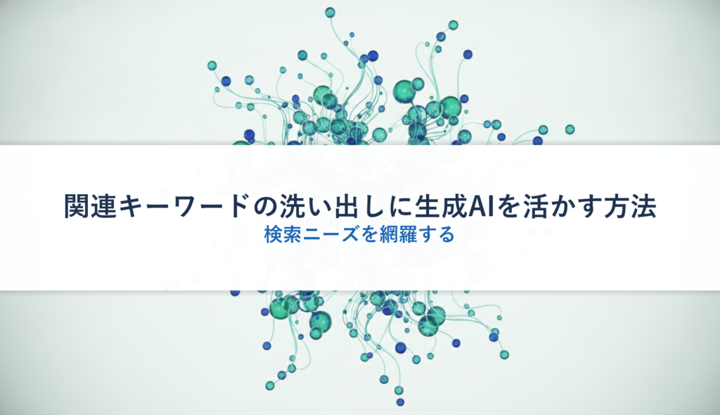 関連キーワードの洗い出しに生成AIを活かす方法｜検索ニーズを網羅する