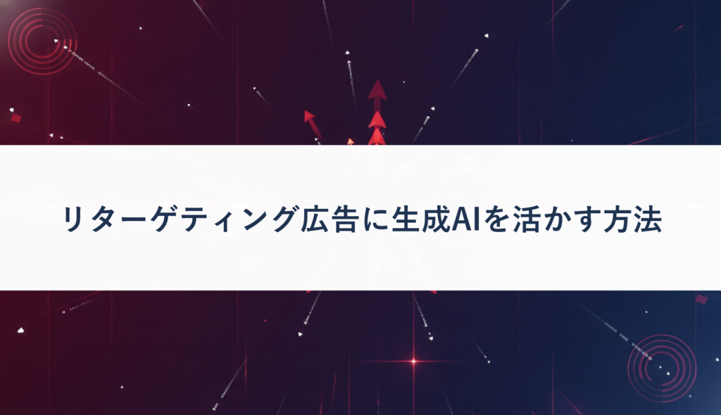 リターゲティング広告に生成AIを活かす方法