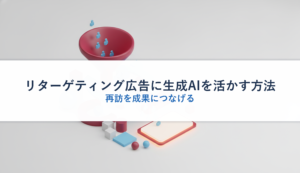 リターゲティング広告に生成AIを活かす方法｜再訪を成果につなげる