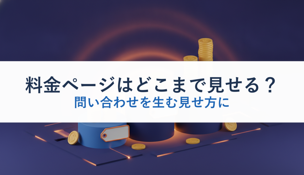 料金ページはどこまで見せる？｜問い合わせを生む見せ方に