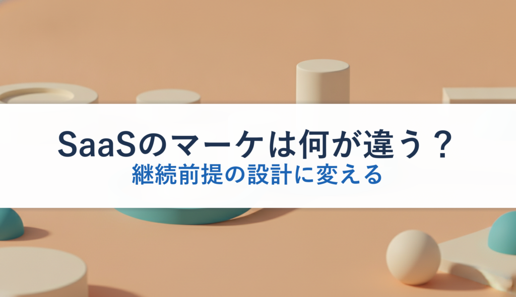 SaaSのマーケは何が違う？｜継続前提の設計に変える