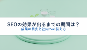 SEOの効果が出るまでの期間は？｜成果の目安と社内への伝え方