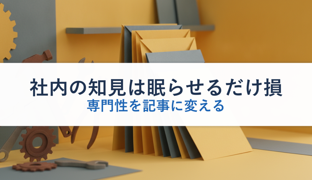 社内の知見は眠らせるだけ損｜専門性を記事に変える