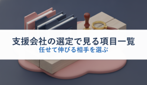 支援会社の選定で見る項目一覧｜任せて伸びる相手を選ぶ