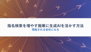 指名検索を増やす施策に生成AIを活かす方法｜想起される会社になる