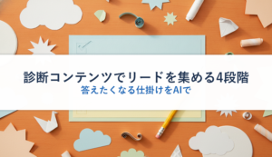 診断コンテンツでリードを集める4段階｜答えたくなる仕掛けをAIで
