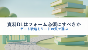 資料DLはフォーム必須にすべきか｜ゲート戦略をリードの質で選ぶ