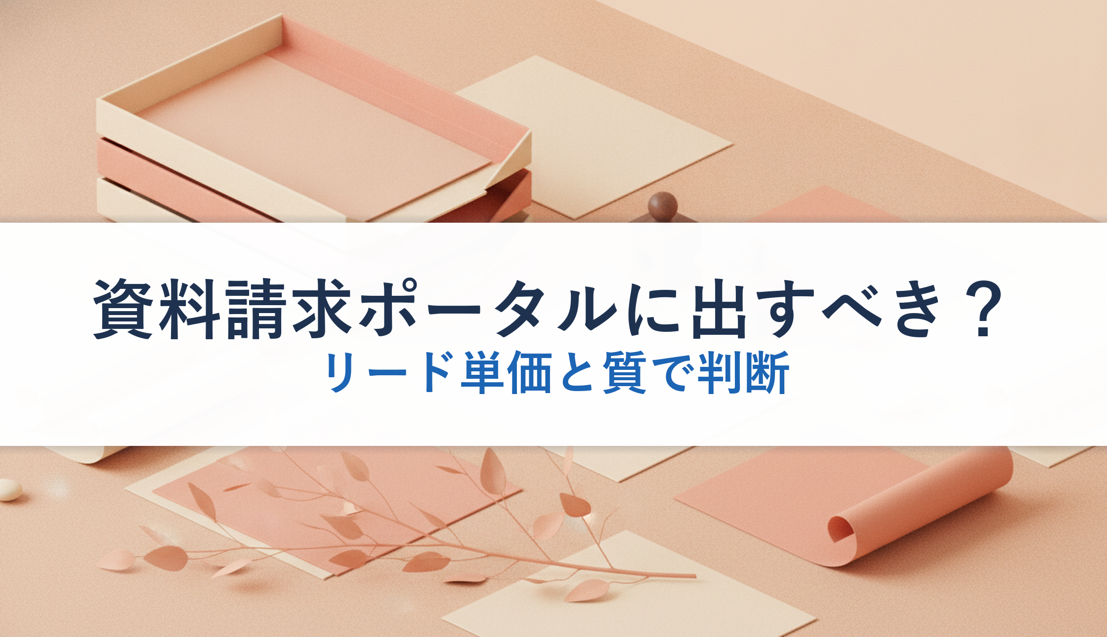 資料請求ポータルに出すべき？｜リード単価と質で判断