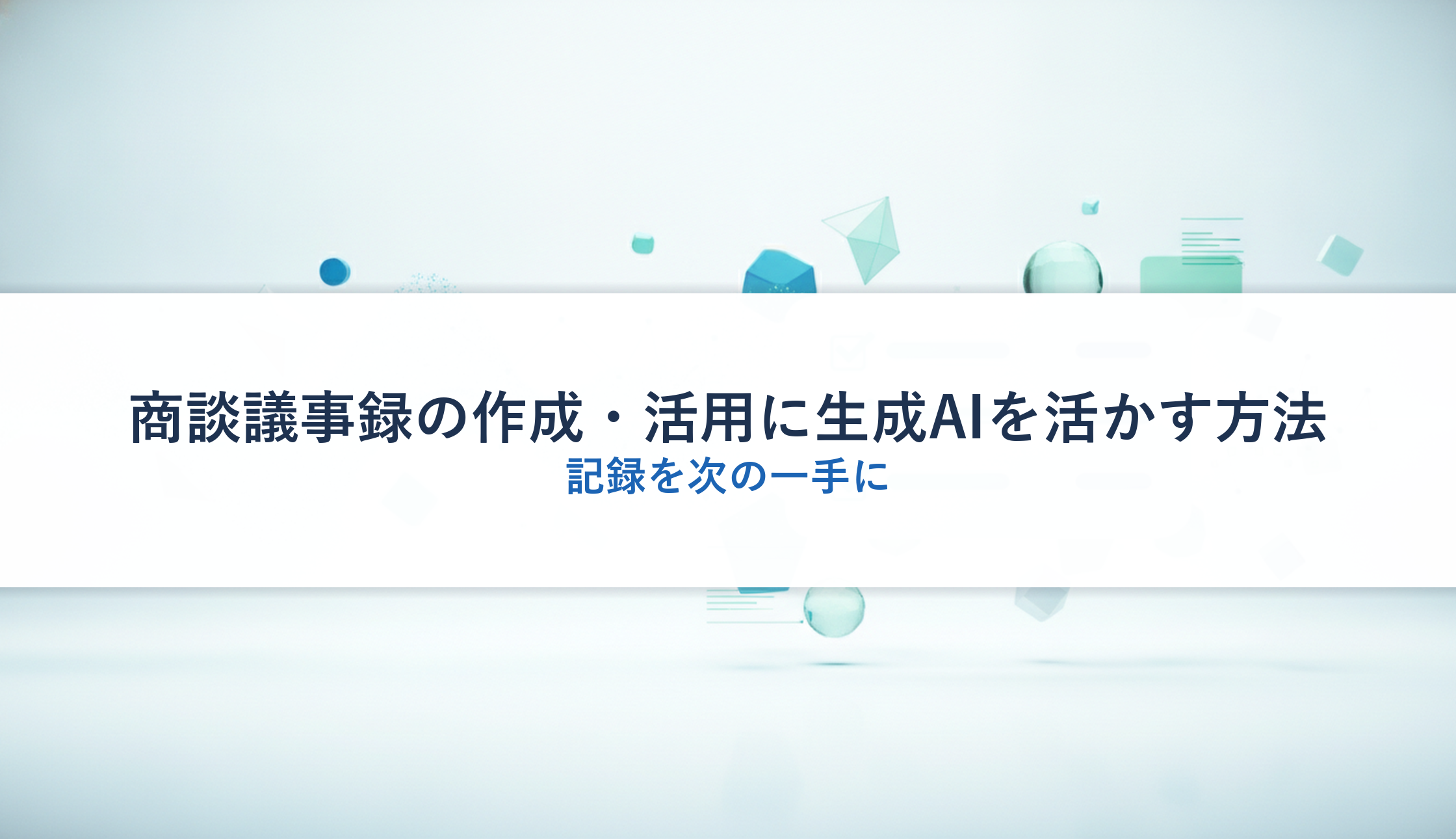 商談議事録の作成・活用に生成AIを活かす方法｜記録を次の一手に