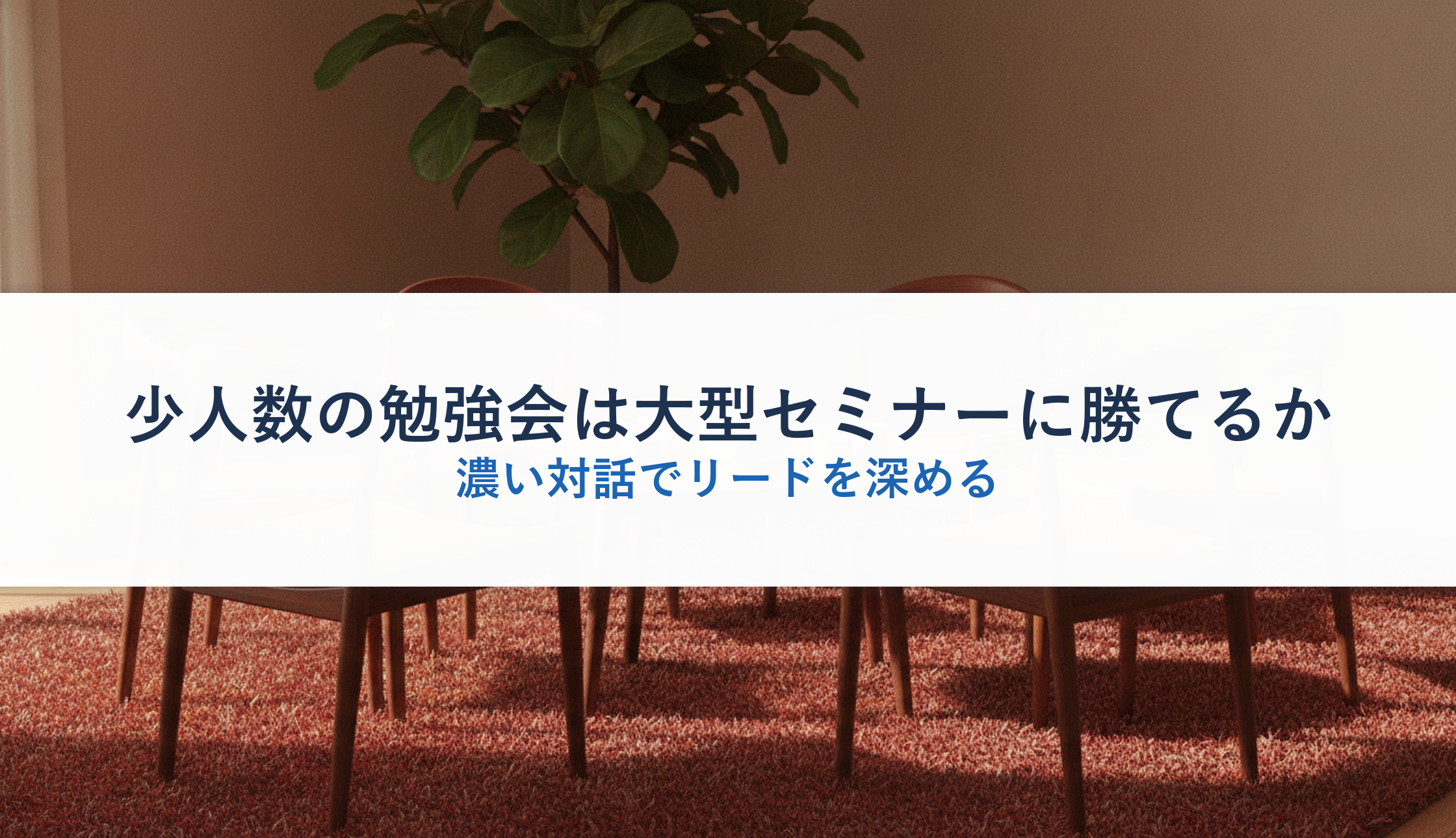 少人数の勉強会は大型セミナーに勝てるか｜濃い対話でリードを深める
