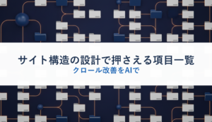 サイト構造の設計で押さえる項目一覧｜クロール改善をAIで
