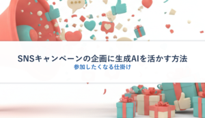 SNSキャンペーンの企画に生成AIを活かす方法｜参加したくなる仕掛け
