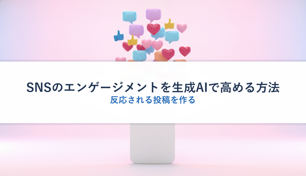 SNSのエンゲージメントを生成AIで高める方法｜反応される投稿を作る