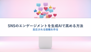 SNSのエンゲージメントを生成AIで高める方法｜反応される投稿を作る