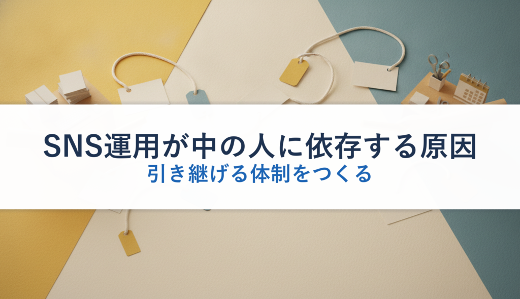 SNS運用が中の人に依存する原因｜引き継げる体制をつくる
