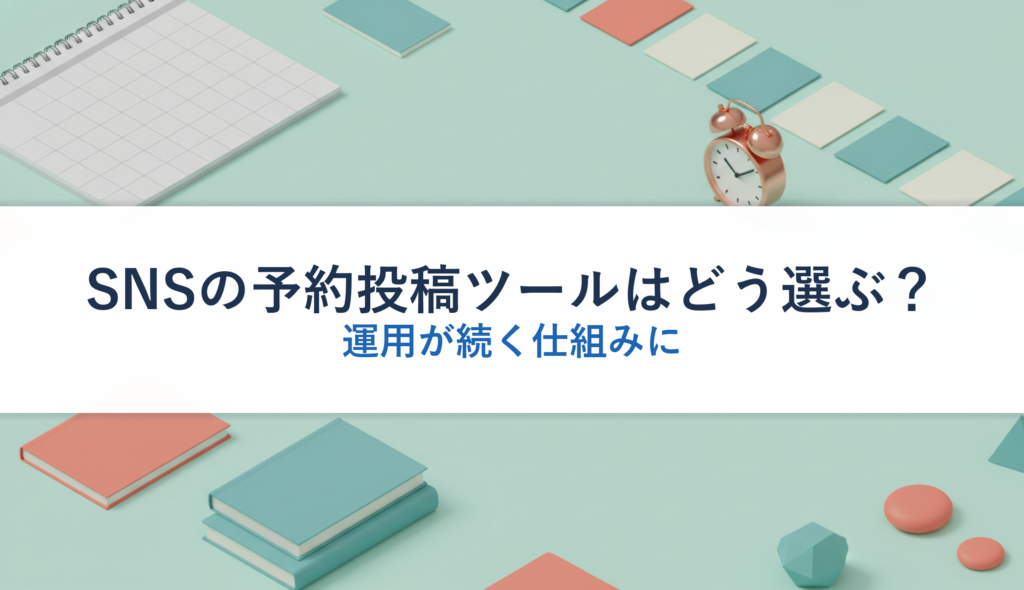 SNSの予約投稿ツールはどう選ぶ？｜運用が続く仕組みに