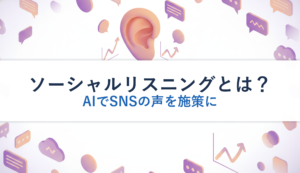 ソーシャルリスニングとは？｜AIでSNSの声を施策に