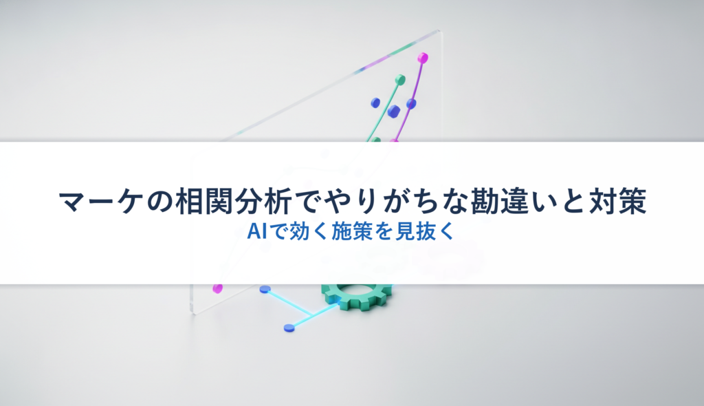 マーケの相関分析でやりがちな勘違いと対策｜AIで効く施策を見抜く