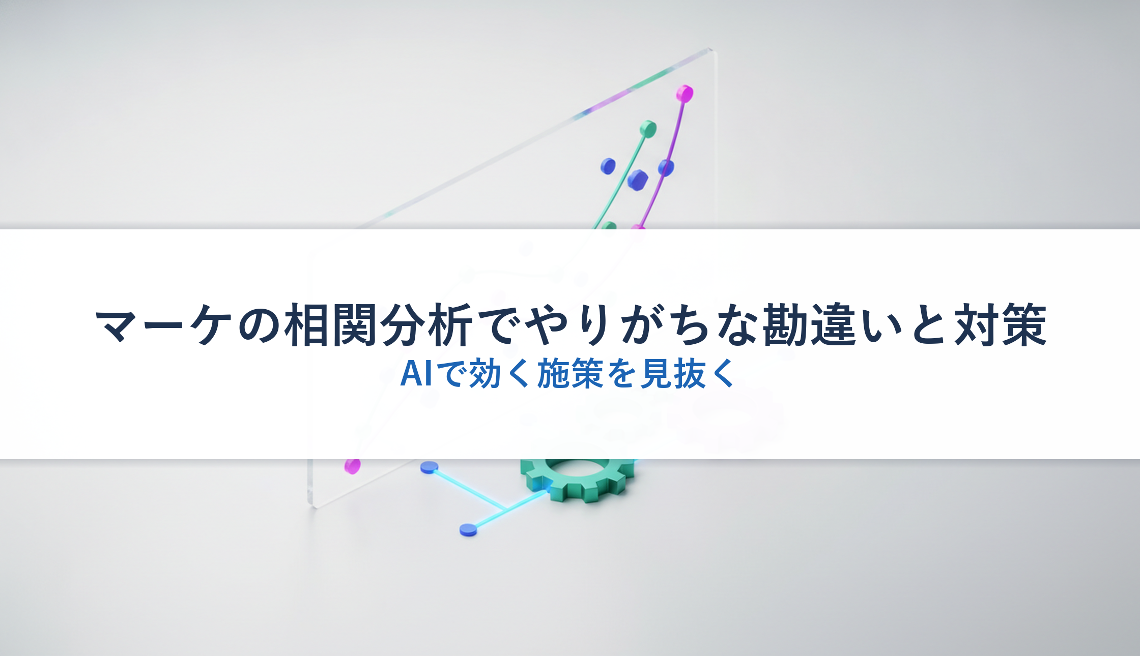 マーケの相関分析でやりがちな勘違いと対策|AIで効く施策を見抜く