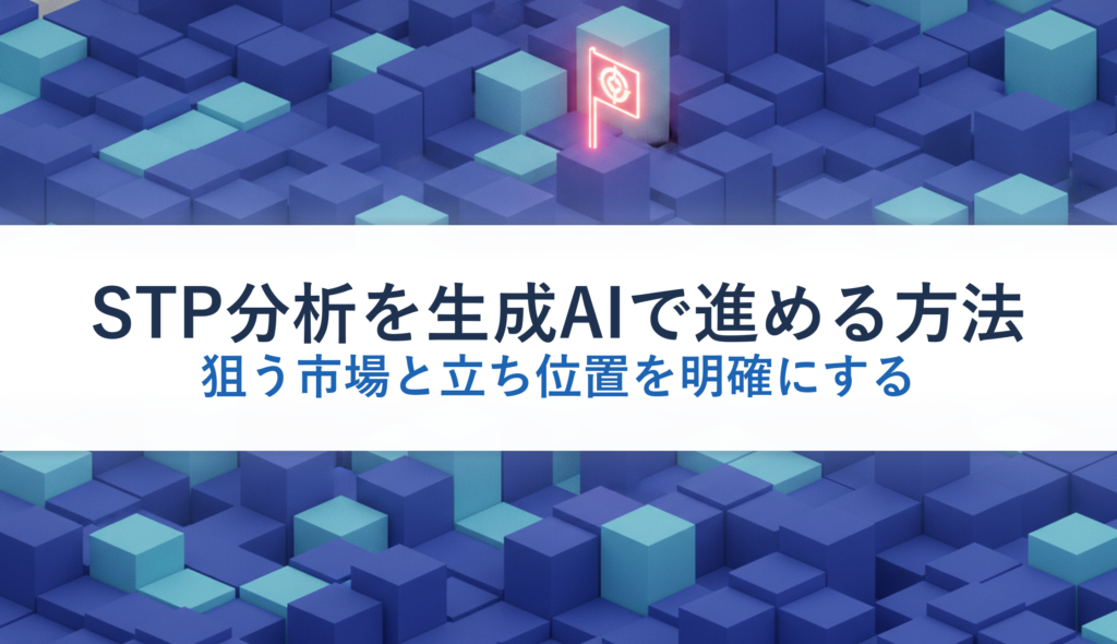 STP分析を生成AIで進める方法｜狙う市場と立ち位置を明確にする