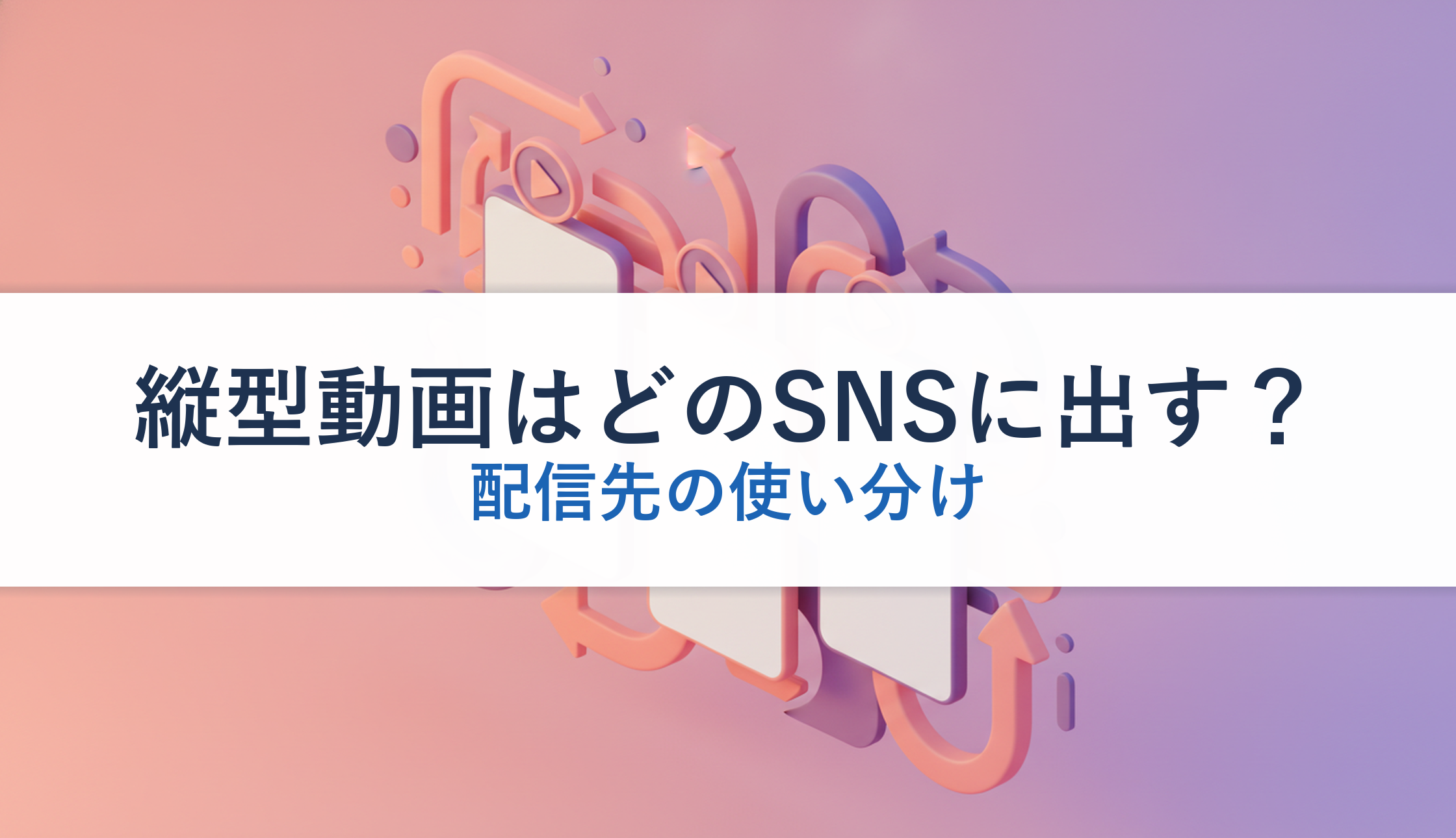 縦型動画はどのSNSに出す？｜配信先の使い分け