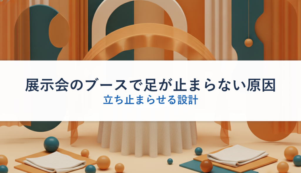 展示会のブースで足が止まらない原因｜立ち止まらせる設計