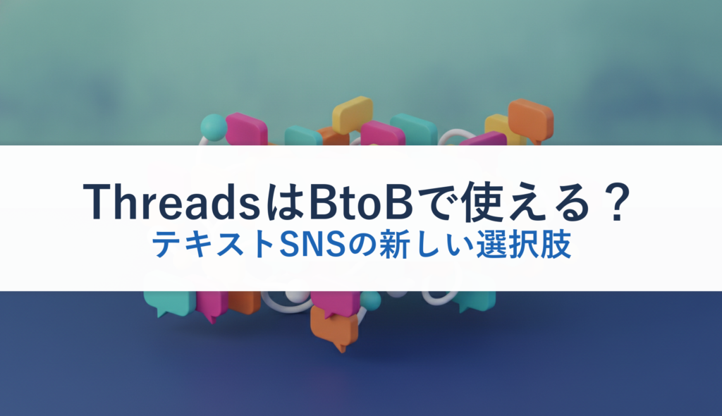 ThreadsはBtoBで使える？｜テキストSNSの新しい選択肢