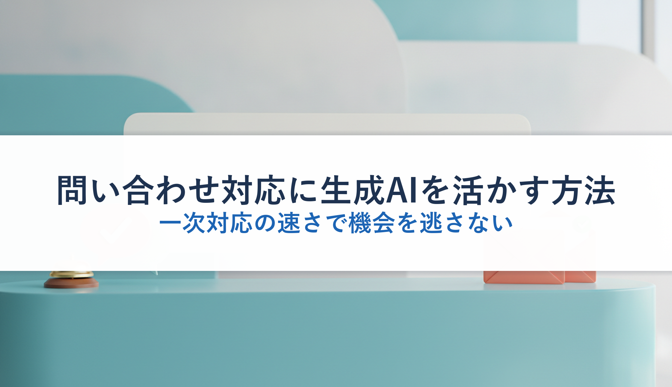 問い合わせ対応に生成AIを活かす方法｜一次対応の速さで機会を逃さない
