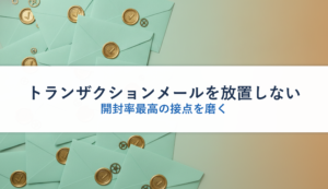 トランザクションメールを放置しない｜開封率最高の接点を磨く