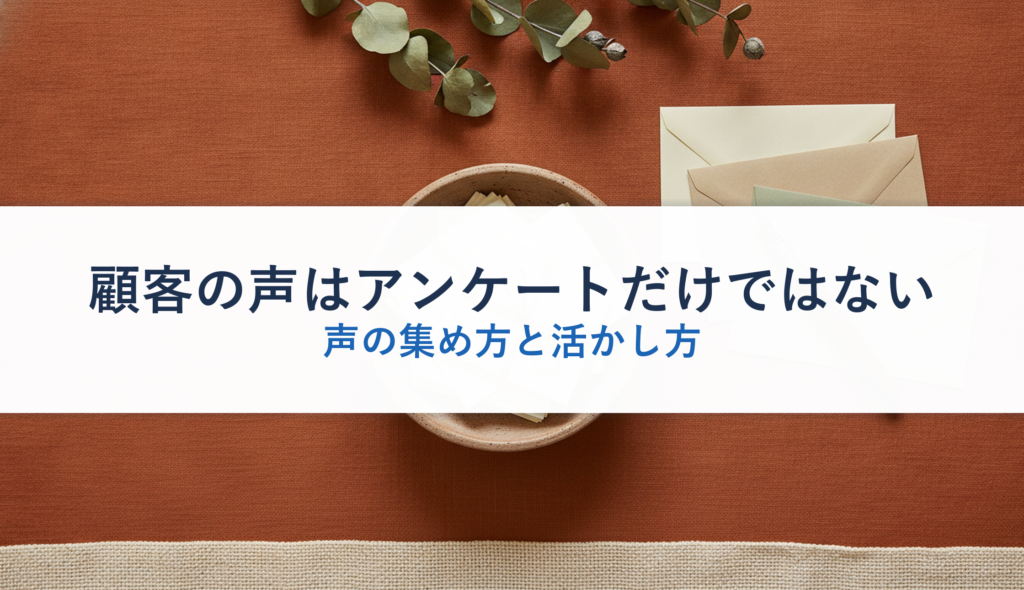 顧客の声はアンケートだけではない｜声の集め方と活かし方