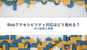 Webアクセシビリティ対応はどう進める？｜AIで診断と改善
