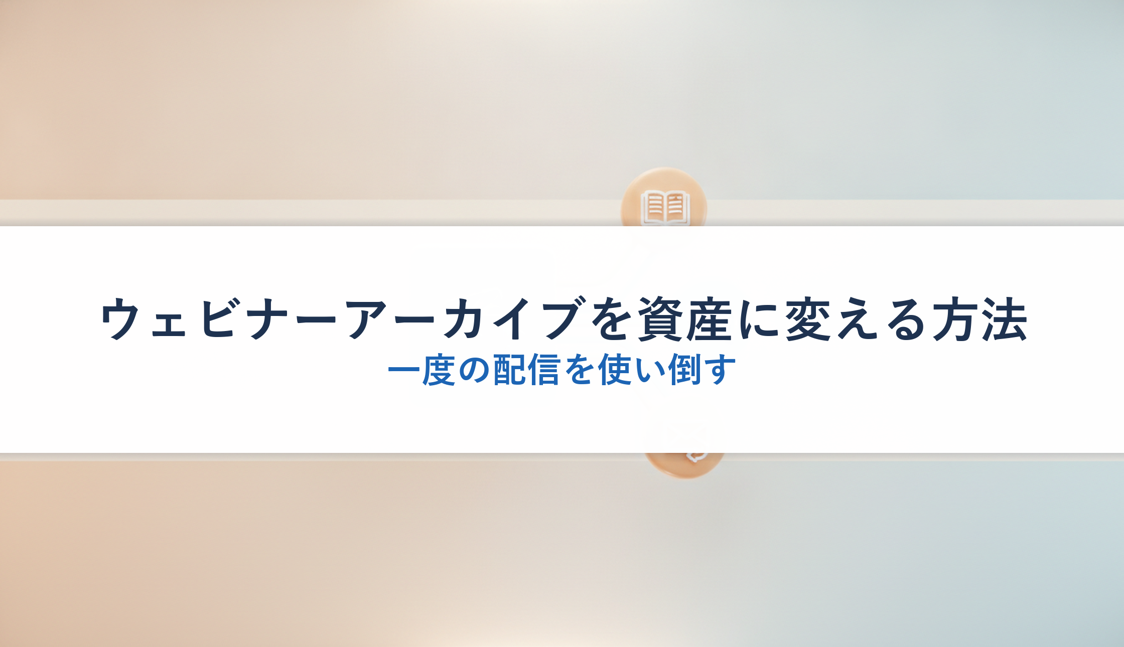 ウェビナーアーカイブを資産に変える方法｜一度の配信を使い倒す