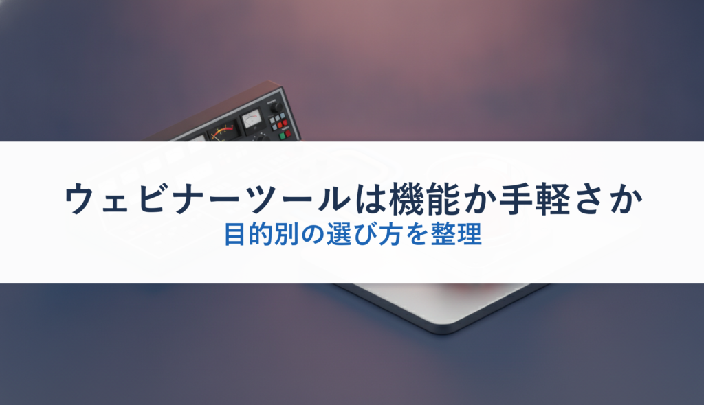 ウェビナーツールは機能か手軽さか｜目的別の選び方を整理
