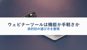 ウェビナーツールは機能か手軽さか｜目的別の選び方を整理