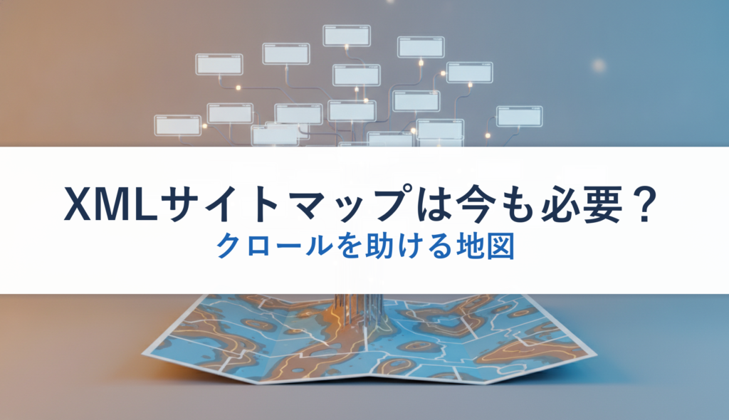 XMLサイトマップは今も必要？｜クロールを助ける地図