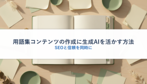 用語集コンテンツの作成に生成AIを活かす方法｜SEOと信頼を同時に
