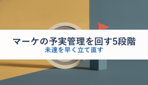 マーケの予実管理を回す5段階｜未達を早く立て直す