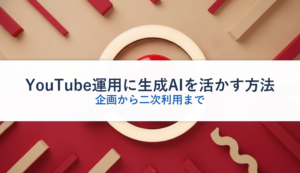 YouTube運用に生成AIを活かす方法｜企画から二次利用まで