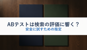 ABテストは検索の評価に響く？｜安全に試すための指定