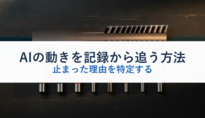 AIの動きを記録から追う方法｜止まった理由を特定する