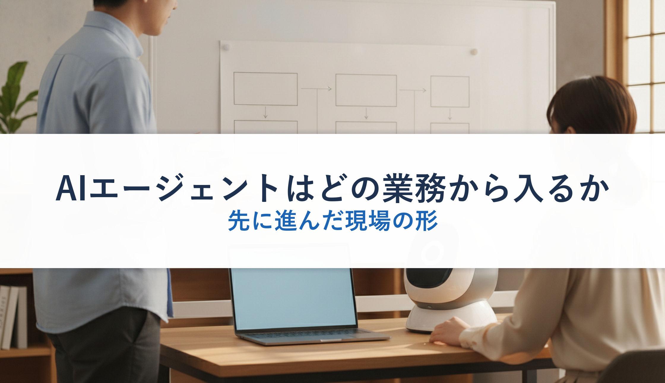 AIエージェントはどの業務から入るか｜先に進んだ現場の形
