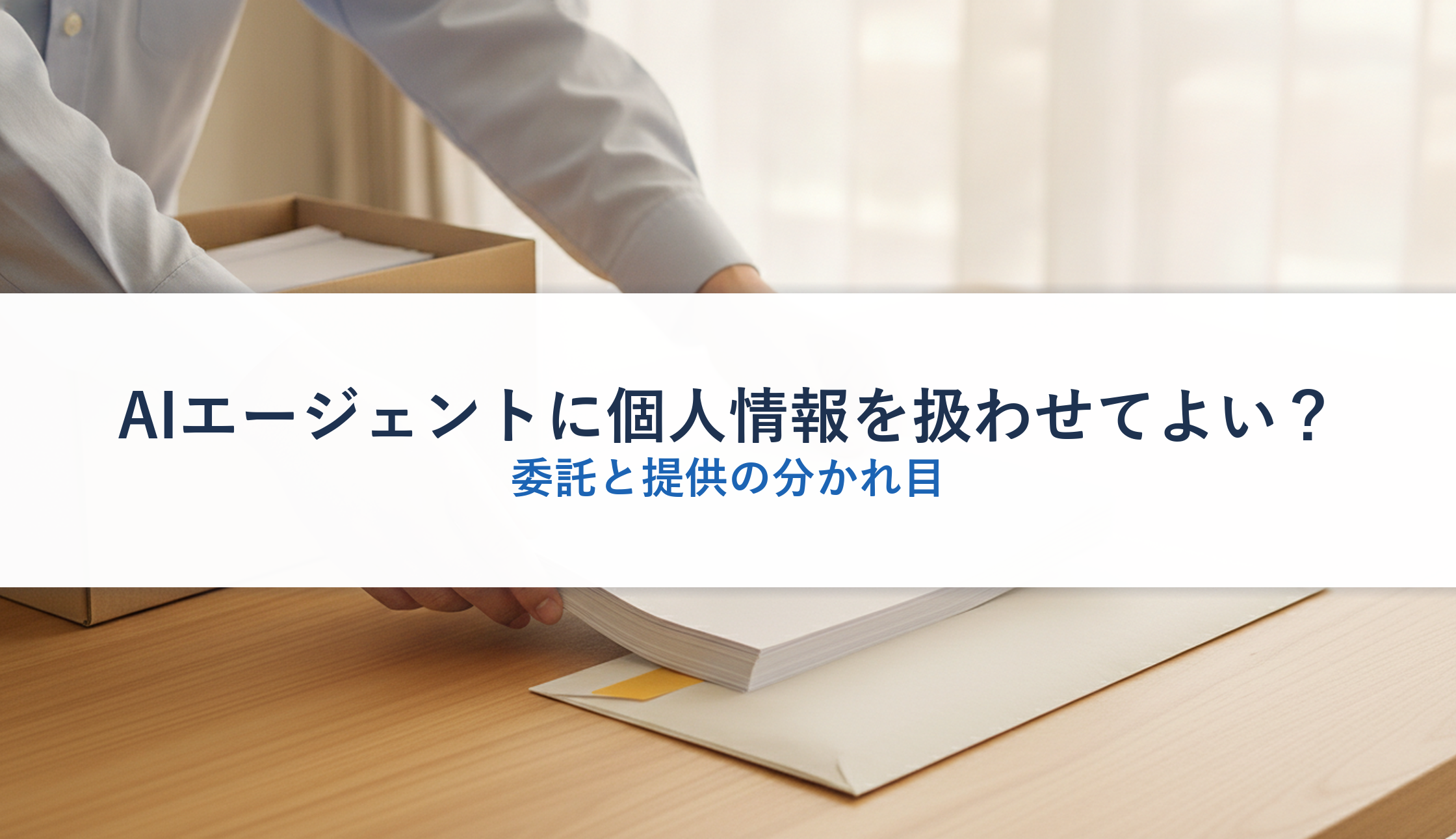 AIエージェントに個人情報を扱わせてよい？｜委託と提供の分かれ目