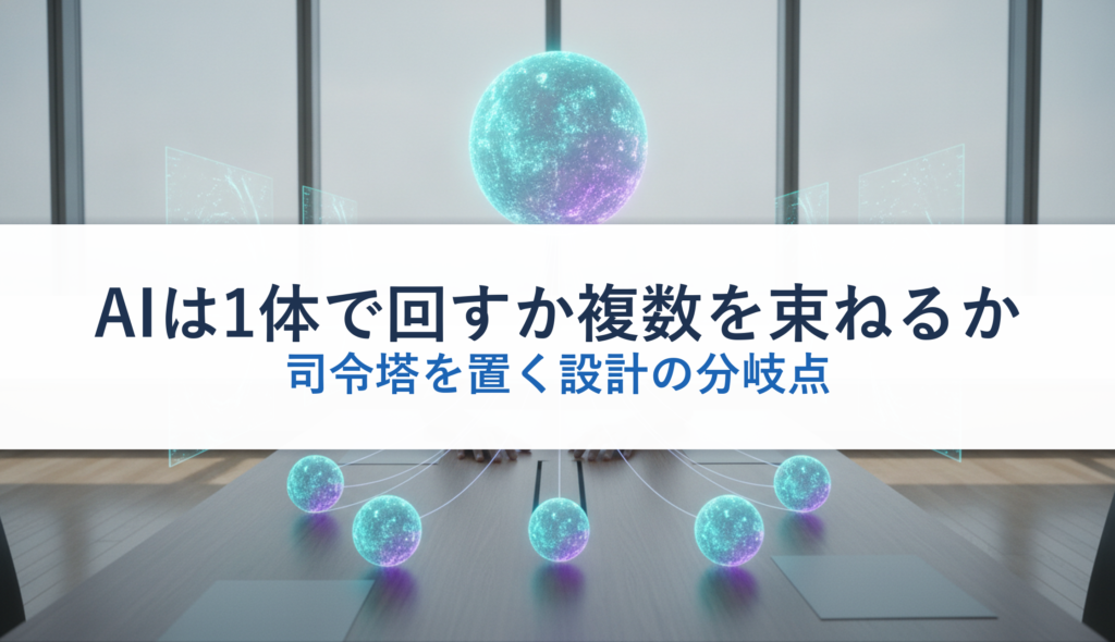 AIは1体で回すか複数を束ねるか｜司令塔を置く設計の分岐点