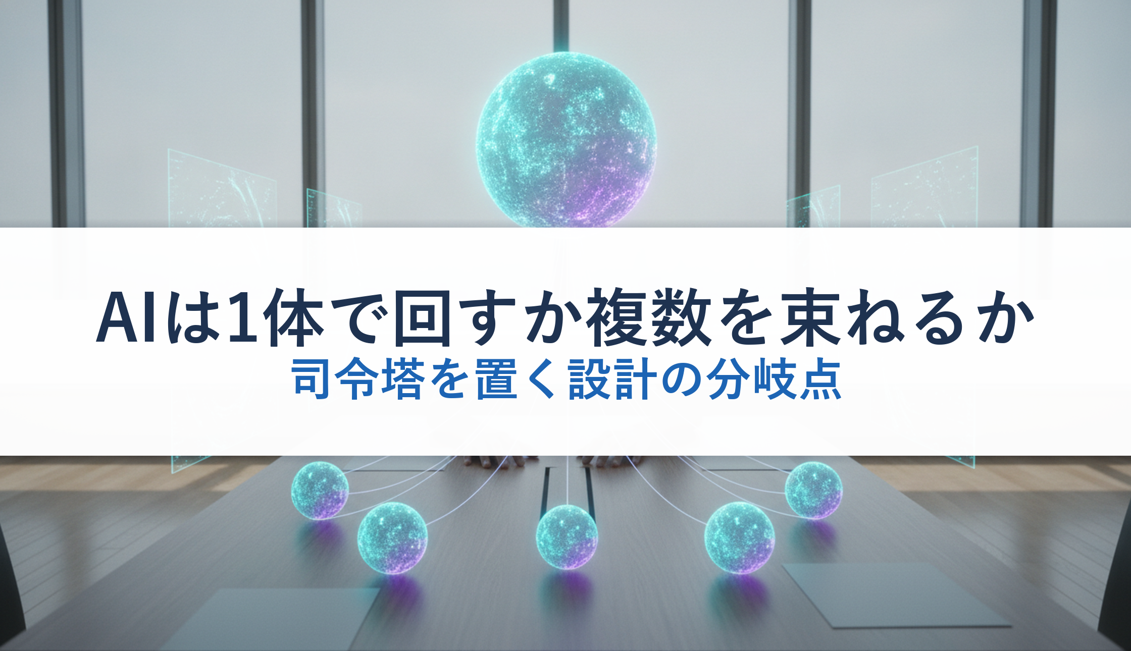 AIは1体で回すか複数を束ねるか｜司令塔を置く設計の分岐点