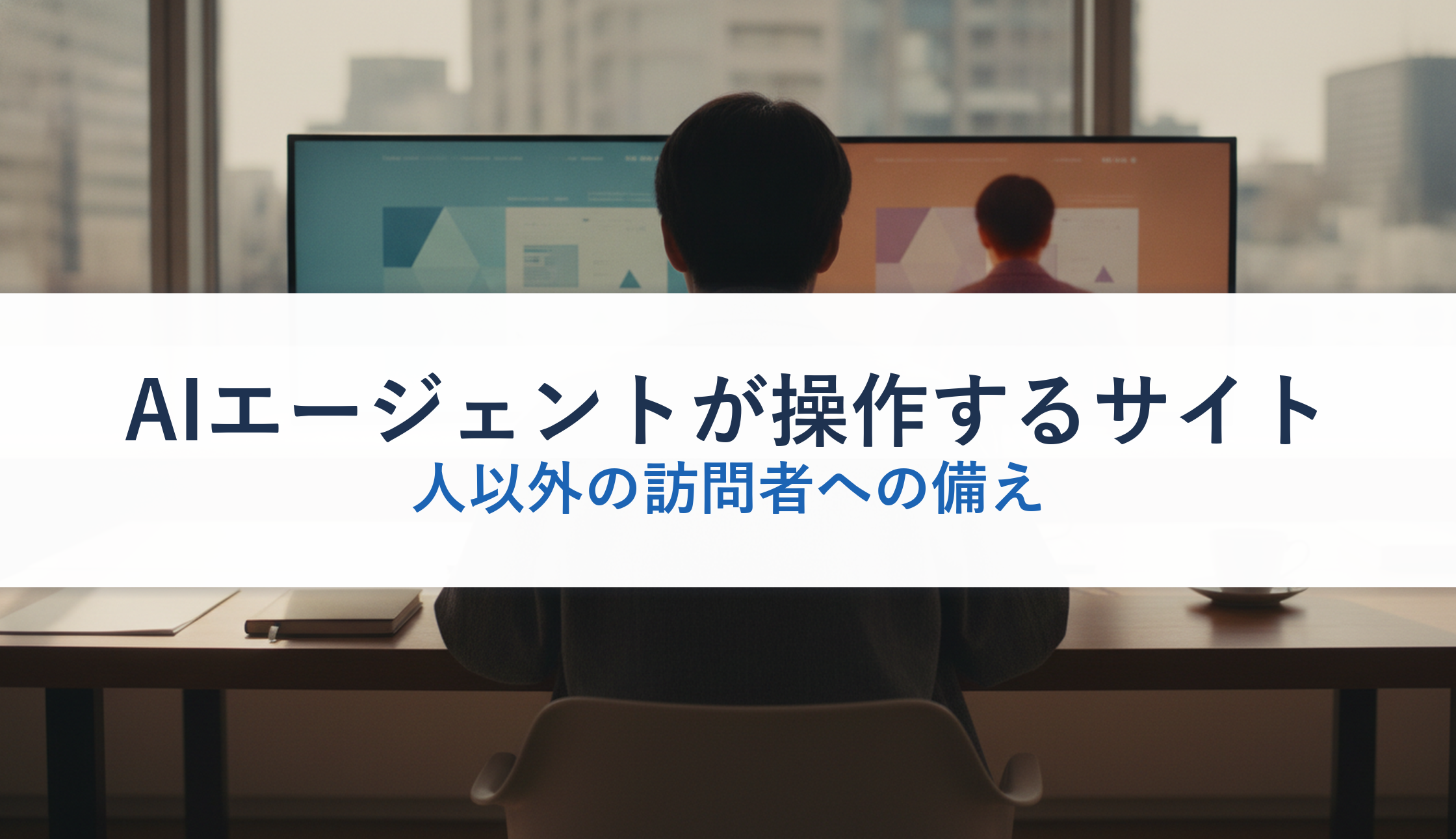 AIエージェントが操作するサイト｜人以外の訪問者への備え