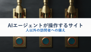 AIエージェントが操作するサイト｜人以外の訪問者への備え
