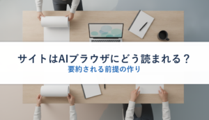 サイトはAIブラウザにどう読まれる？｜要約される前提の作り